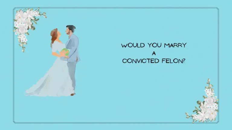 WOULD YOU MARRY A CONVICTED FELON