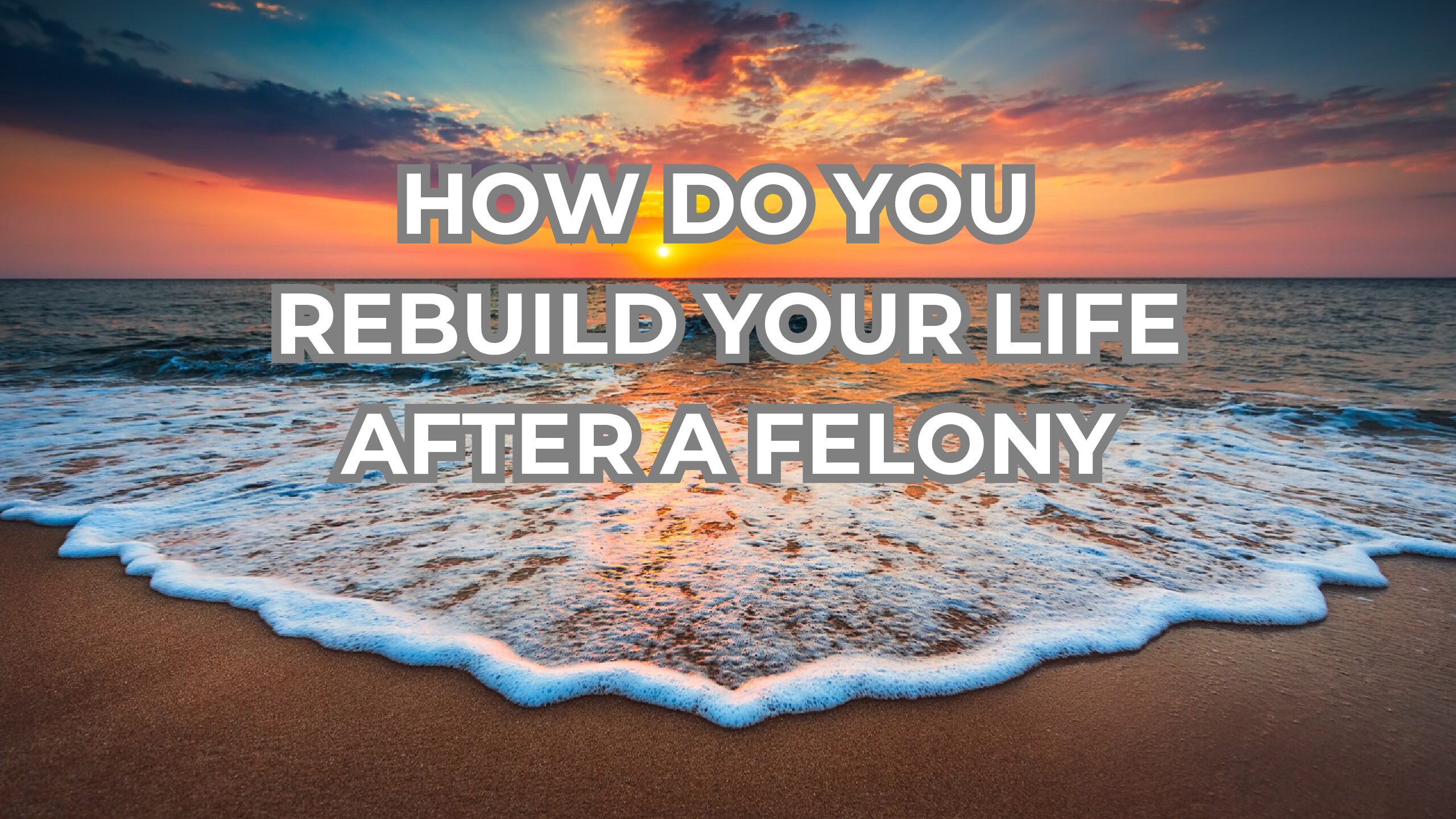 HOW DO YOU REBUILD YOUR LIFE AFTER A FELONY